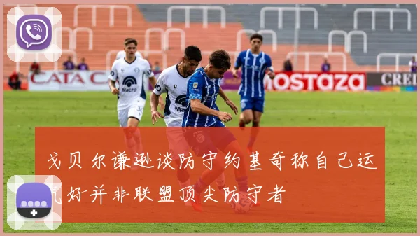 戈贝尔谦逊谈防守约基奇称自己运气好并非联盟顶尖防守者