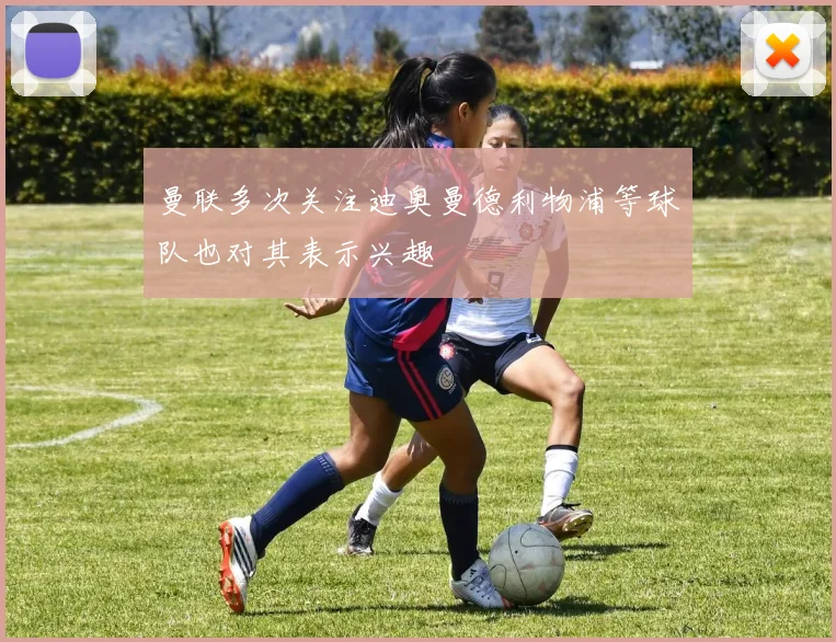 曼联多次关注迪奥曼德利物浦等球队也对其表示兴趣