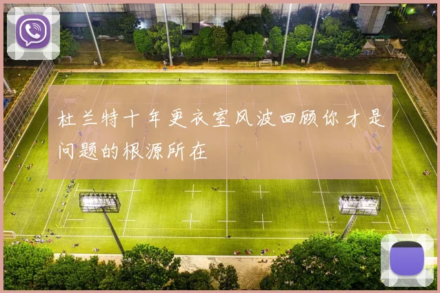 杜兰特十年更衣室风波回顾你才是问题的根源所在