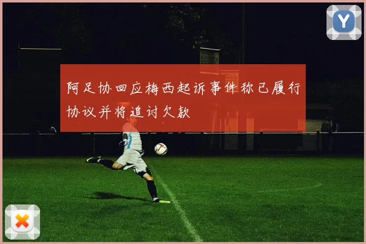 阿足协回应梅西起诉事件称已履行协议并将追讨欠款