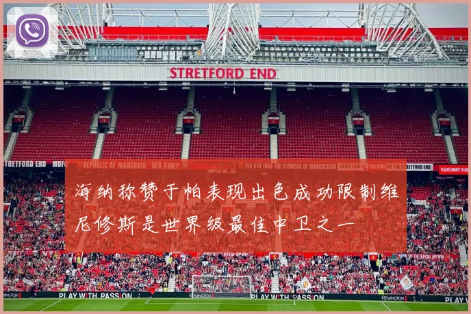 海纳称赞于帕表现出色成功限制维尼修斯是世界级最佳中卫之一