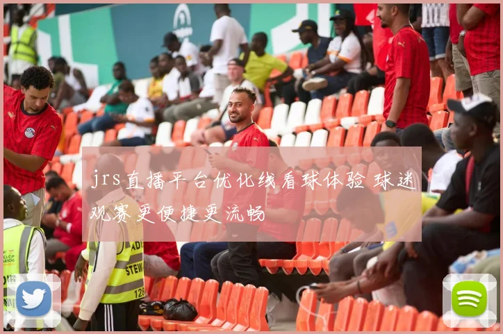 jrs直播平台优化线看球体验 球迷观赛更便捷更流畅