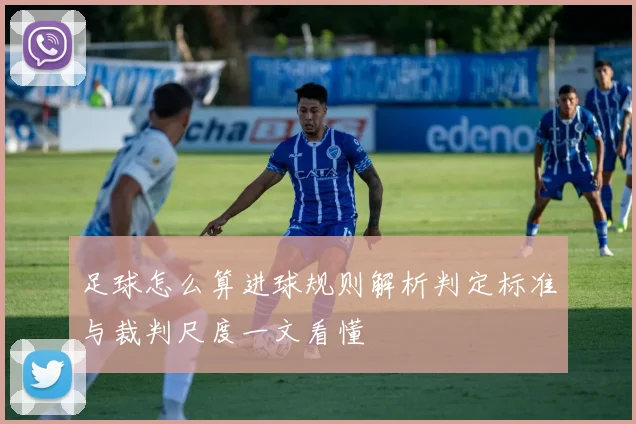 足球怎么算进球规则解析判定标准与裁判尺度一文看懂