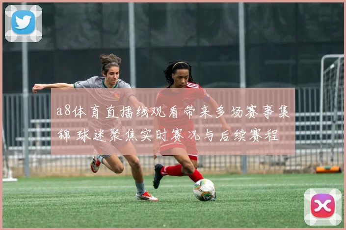 a8体育直播线观看带来多场赛事集锦 球迷聚焦实时赛况与后续赛程