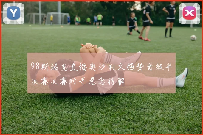 98斯诺克直播奥沙利文强势晋级半决赛决赛对手悬念待解