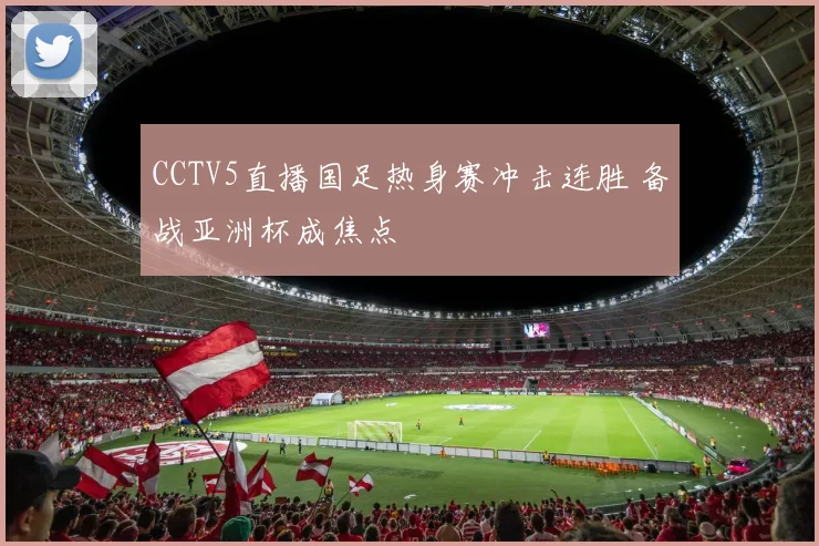 CCTV5直播国足热身赛冲击连胜 备战亚洲杯成焦点